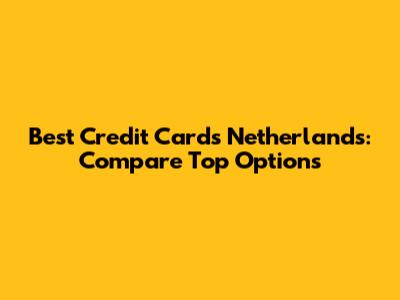 Best Credit Cards Netherlands: Compare Top Options