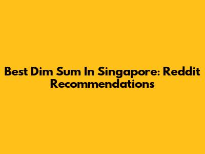 Best Dim Sum In Singapore: Reddit Recommendations