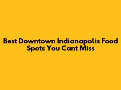 Best Downtown Indianapolis Food Spots You Can't Miss