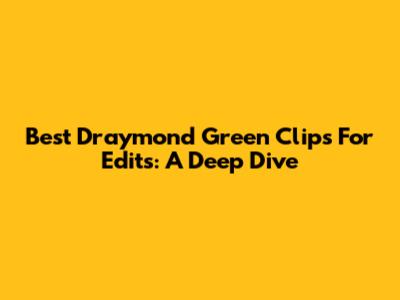 Best Draymond Green Clips For Edits: A Deep Dive