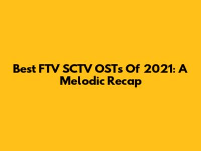 Best FTV SCTV OSTs Of 2021: A Melodic Recap