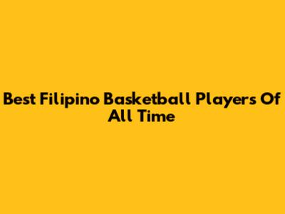 Best Filipino Basketball Players Of All Time