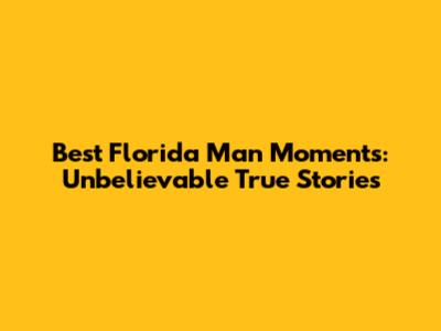 Best Florida Man Moments: Unbelievable True Stories