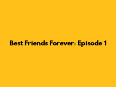Best Friends Forever: Episode 1