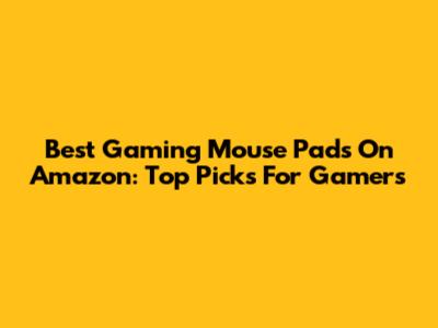 Best Gaming Mouse Pads On Amazon: Top Picks For Gamers