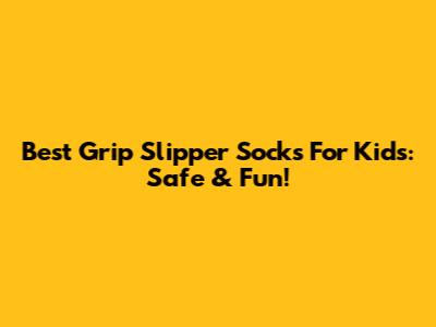 Best Grip Slipper Socks For Kids: Safe & Fun!