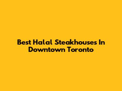Best Halal Steakhouses In Downtown Toronto