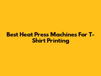 Best Heat Press Machines For T-Shirt Printing