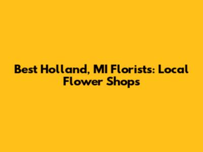 Best Holland, MI Florists: Local Flower Shops