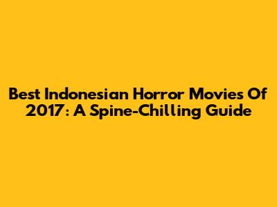 Best Indonesian Horror Movies Of 2017: A Spine-Chilling Guide
