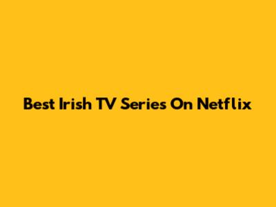 Best Irish TV Series On Netflix