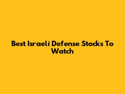 Best Israeli Defense Stocks To Watch