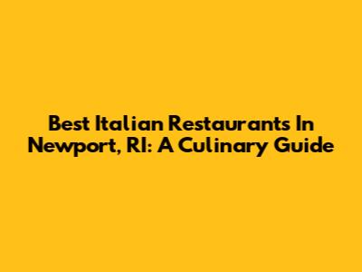 Best Italian Restaurants In Newport, RI: A Culinary Guide