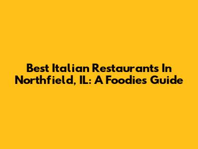 Best Italian Restaurants In Northfield, IL: A Foodie's Guide