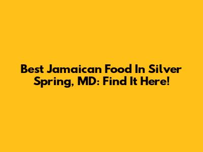 Best Jamaican Food In Silver Spring, MD: Find It Here!