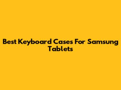 Best Keyboard Cases For Samsung Tablets