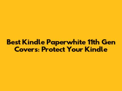 Best Kindle Paperwhite 11th Gen Covers: Protect Your Kindle