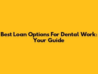 Best Loan Options For Dental Work: Your Guide