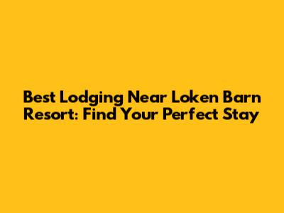 Best Lodging Near Loken Barn Resort: Find Your Perfect Stay