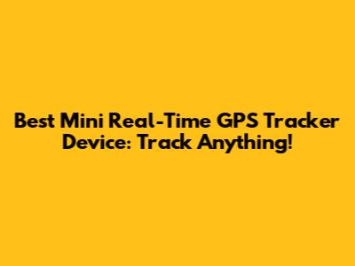Best Mini Real-Time GPS Tracker Device: Track Anything!