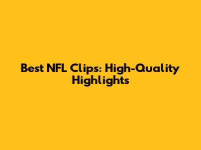 Best NFL Clips: High-Quality Highlights