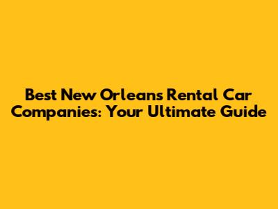 Best New Orleans Rental Car Companies: Your Ultimate Guide