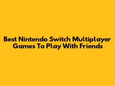 Best Nintendo Switch Multiplayer Games To Play With Friends