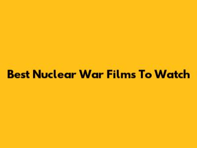 Best Nuclear War Films To Watch