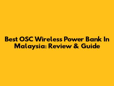 Best OSC Wireless Power Bank In Malaysia: Review & Guide