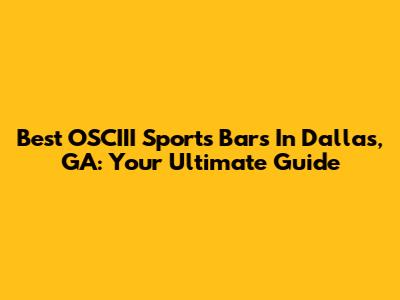 Best OSCIII Sports Bars In Dallas, GA: Your Ultimate Guide