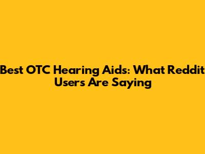 Best OTC Hearing Aids: What Reddit Users Are Saying