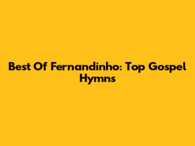 Best Of Fernandinho: Top Gospel Hymns