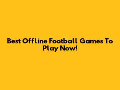 Best Offline Football Games To Play Now!