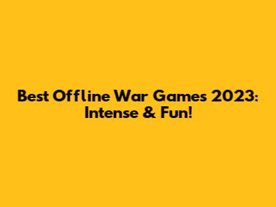Best Offline War Games 2023: Intense & Fun!