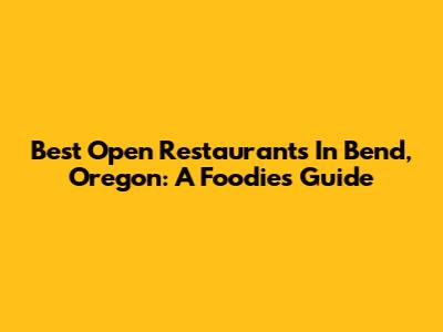 Best Open Restaurants In Bend, Oregon: A Foodie's Guide