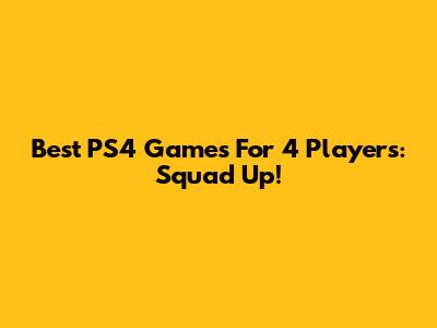 Best PS4 Games For 4 Players: Squad Up!