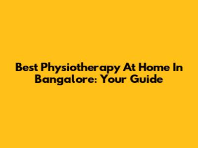 Best Physiotherapy At Home In Bangalore: Your Guide