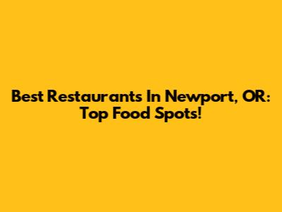 Best Restaurants In Newport, OR: Top Food Spots!