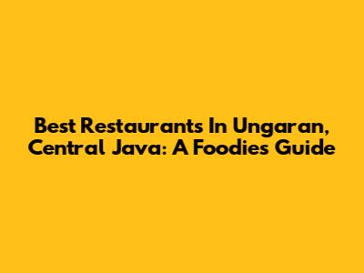 Best Restaurants In Ungaran, Central Java: A Foodie's Guide