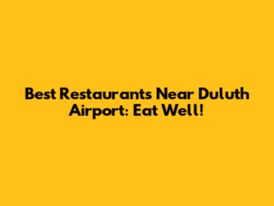 Best Restaurants Near Duluth Airport: Eat Well!
