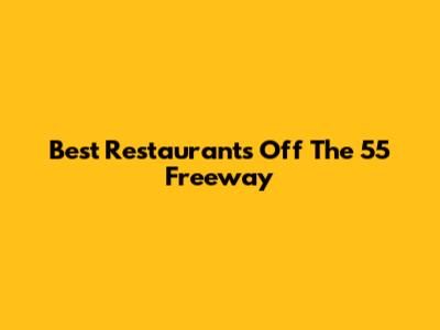 Best Restaurants Off The 55 Freeway