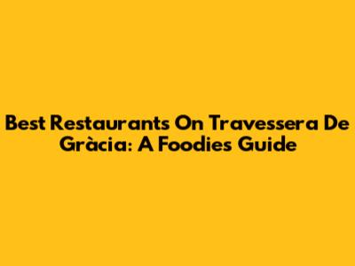 Best Restaurants On Travessera De Gràcia: A Foodie's Guide