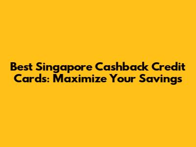 Best Singapore Cashback Credit Cards: Maximize Your Savings