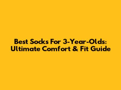 Best Socks For 3-Year-Olds: Ultimate Comfort & Fit Guide