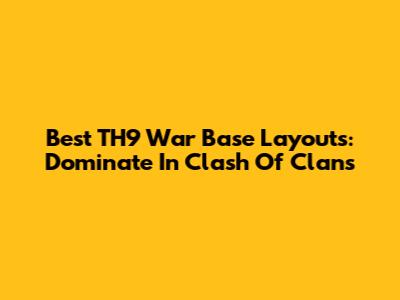 Best TH9 War Base Layouts: Dominate In Clash Of Clans