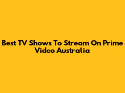 Best TV Shows To Stream On Prime Video Australia