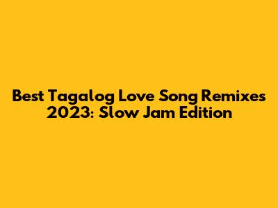 Best Tagalog Love Song Remixes 2023: Slow Jam Edition