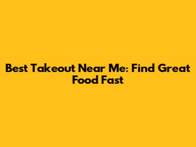 Best Takeout Near Me: Find Great Food Fast