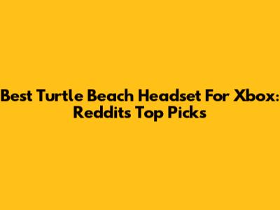 Best Turtle Beach Headset For Xbox: Reddit's Top Picks