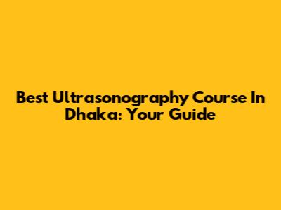 Best Ultrasonography Course In Dhaka: Your Guide